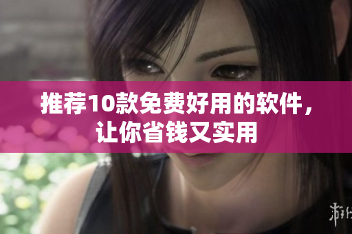 推荐10款免费好用的软件，让你省钱又实用