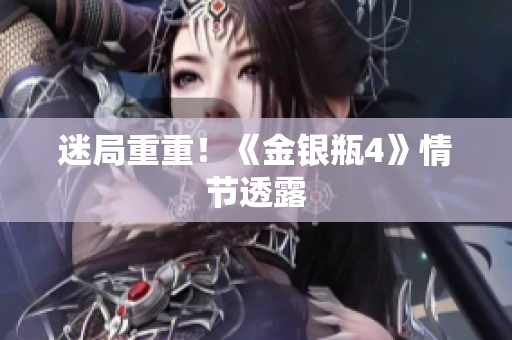 迷局重重！《金银瓶4》情节透露