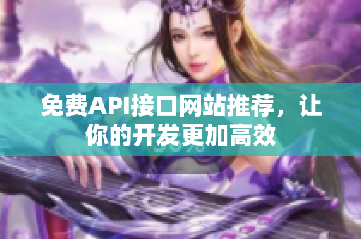 免费API接口网站推荐，让你的开发更加高效