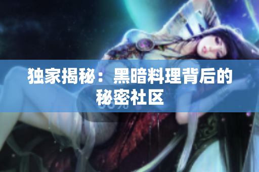 独家揭秘：黑暗料理背后的秘密社区