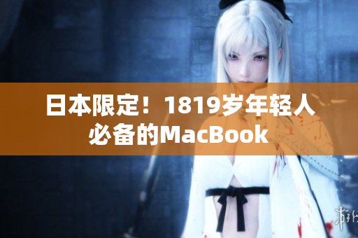 日本限定！1819岁年轻人必备的MacBook
