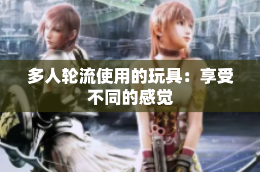 多人轮流使用的玩具：享受不同的感觉