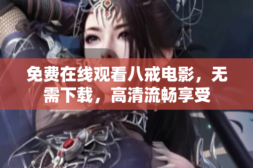 免费在线观看八戒电影，无需下载，高清流畅享受
