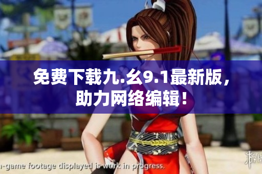 免费下载九.幺9.1最新版，助力网络编辑！