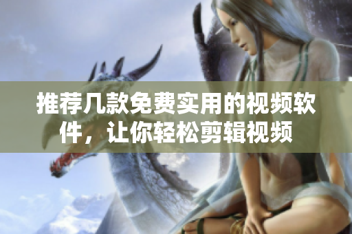 推荐几款免费实用的视频软件，让你轻松剪辑视频