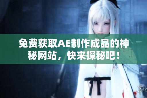 免费获取AE制作成品的神秘网站，快来探秘吧！