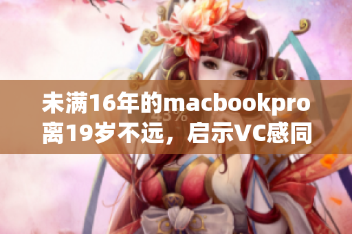 未满16年的macbookpro离19岁不远，启示VC感同身受