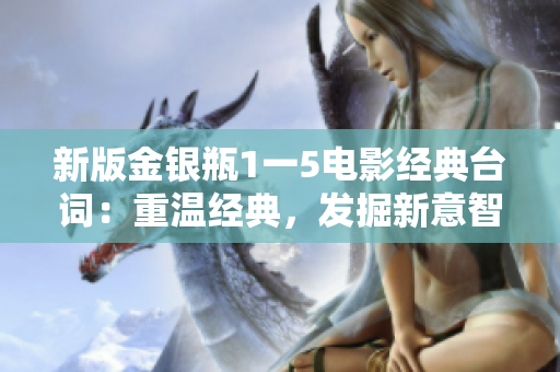 新版金银瓶1一5电影经典台词：重温经典，发掘新意智。