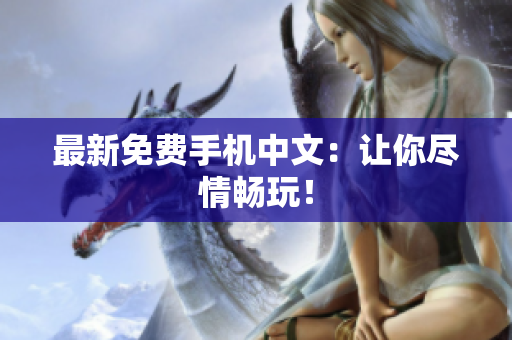 最新免费手机中文：让你尽情畅玩！