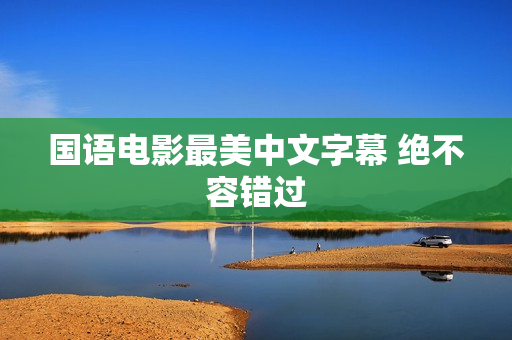 国语电影最美中文字幕 绝不容错过