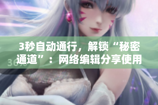 3秒自动通行，解锁“秘密通道”：网络编辑分享使用心得