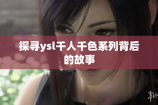 探寻ysl千人千色系列背后的故事