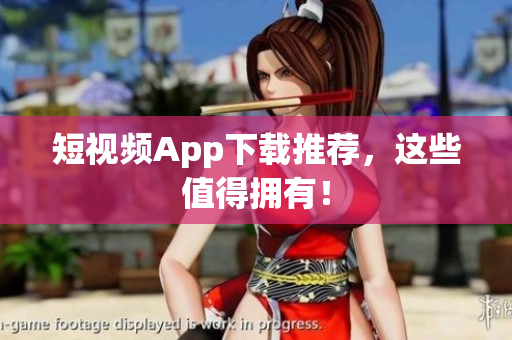 短视频App下载推荐，这些值得拥有！