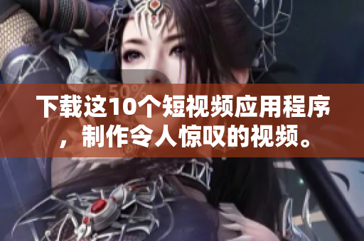 下载这10个短视频应用程序，制作令人惊叹的视频。