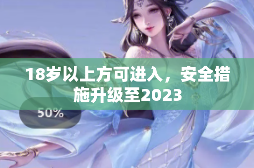 18岁以上方可进入，安全措施升级至2023