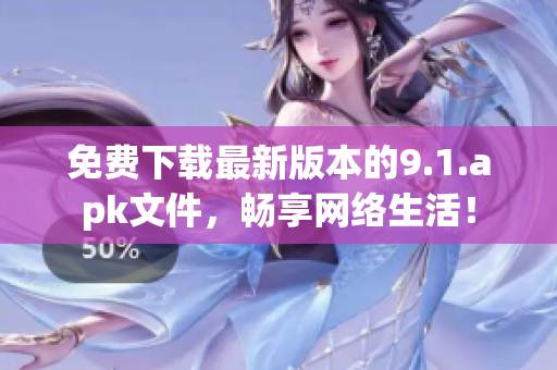 免费下载最新版本的9.1.apk文件，畅享网络生活！
