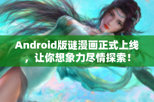Android版谜漫画正式上线，让你想象力尽情探索！