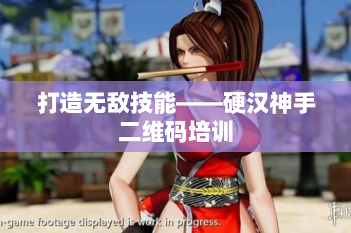 打造无敌技能——硬汉神手二维码培训