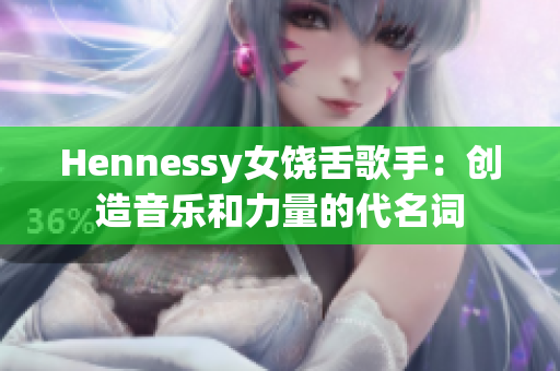 Hennessy女饶舌歌手：创造音乐和力量的代名词