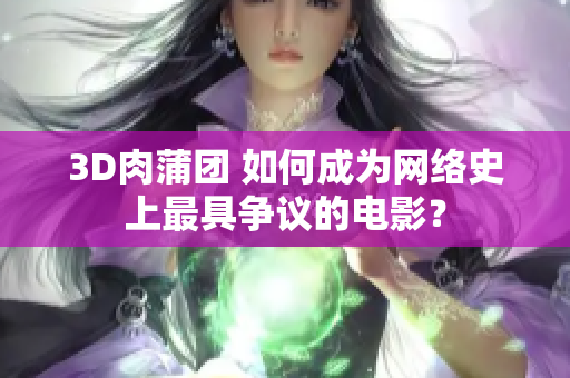 3D肉蒲团 如何成为网络史上最具争议的电影？