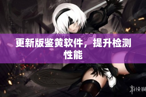更新版鉴黄软件，提升检测性能