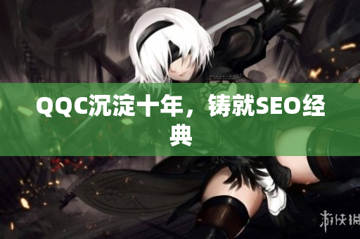 QQC沉淀十年，铸就SEO经典