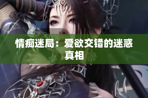 情痴迷局：爱欲交错的迷惑真相