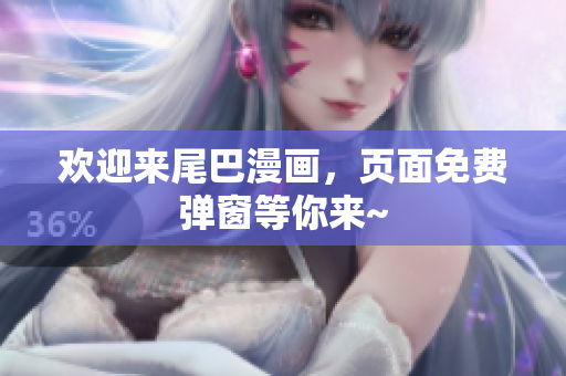 欢迎来尾巴漫画，页面免费弹窗等你来~