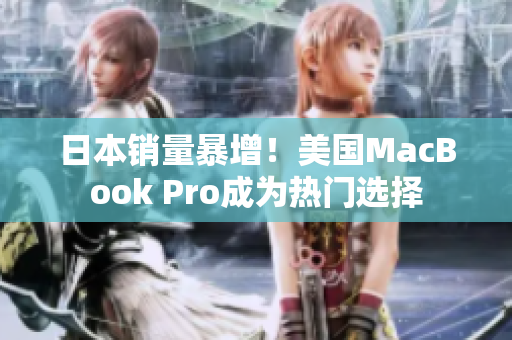 日本销量暴增！美国MacBook Pro成为热门选择