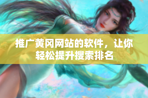 推广黄冈网站的软件，让你轻松提升搜索排名