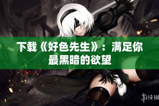下载《好色先生》：满足你最黑暗的欲望
