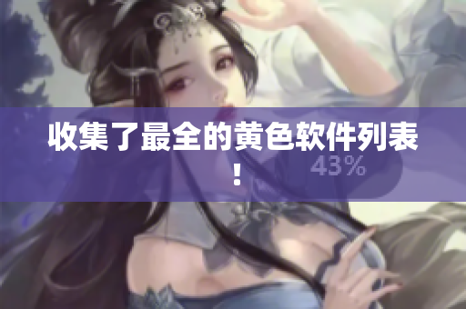 收集了最全的黄色软件列表！