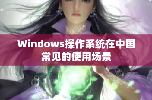 Windows操作系统在中国常见的使用场景