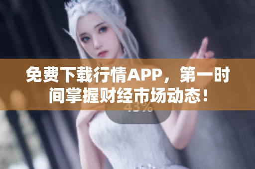 免费下载行情APP，第一时间掌握财经市场动态！
