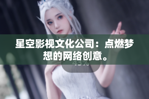 星空影视文化公司：点燃梦想的网络创意。