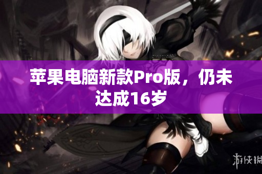 苹果电脑新款Pro版，仍未达成16岁