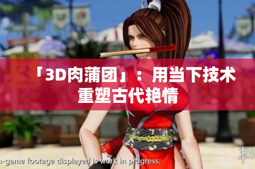 「3D肉蒲团」：用当下技术重塑古代艳情