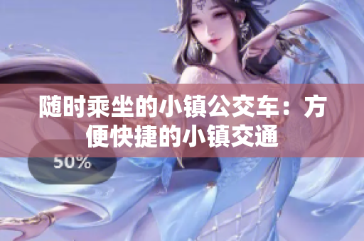 随时乘坐的小镇公交车：方便快捷的小镇交通