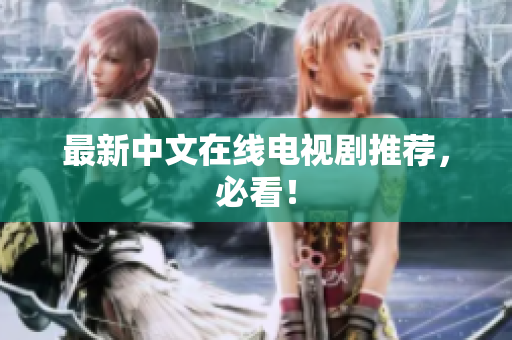 最新中文在线电视剧推荐，必看！