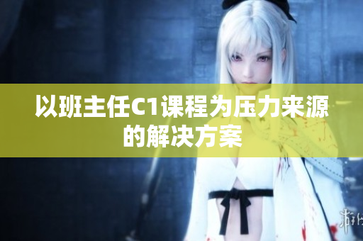 以班主任C1课程为压力来源的解决方案