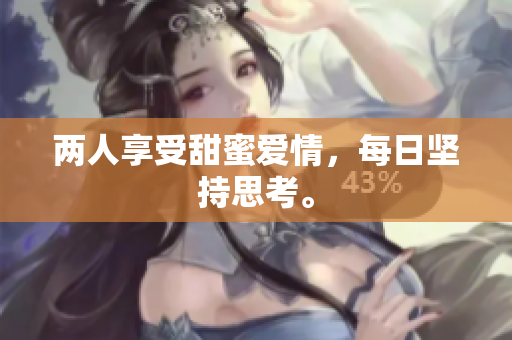 两人享受甜蜜爱情，每日坚持思考。