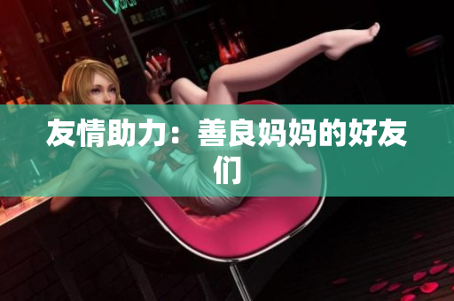 友情助力：善良妈妈的好友们