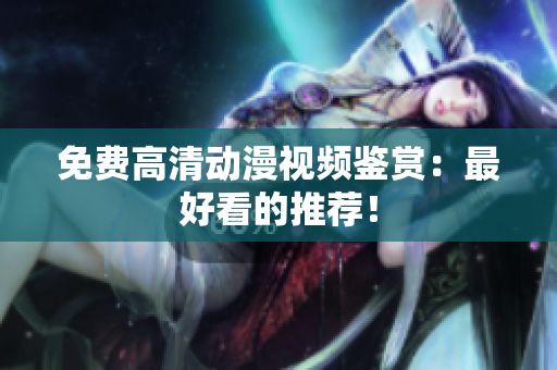 免费高清动漫视频鉴赏：最好看的推荐！