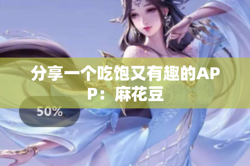 分享一个吃饱又有趣的APP：麻花豆