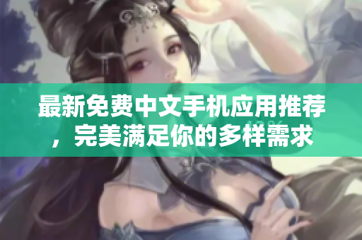 最新免费中文手机应用推荐，完美满足你的多样需求