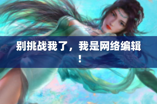 别挑战我了，我是网络编辑！