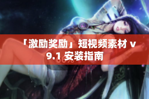 「激励奖励」短视频素材 v9.1 安装指南