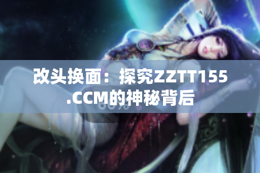 改头换面：探究ZZTT155.CCM的神秘背后