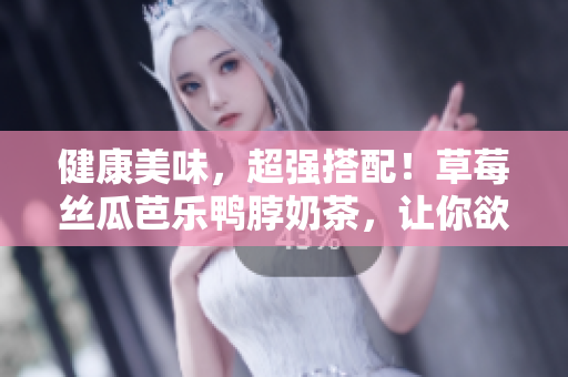 健康美味，超强搭配！草莓丝瓜芭乐鸭脖奶茶，让你欲罢不能