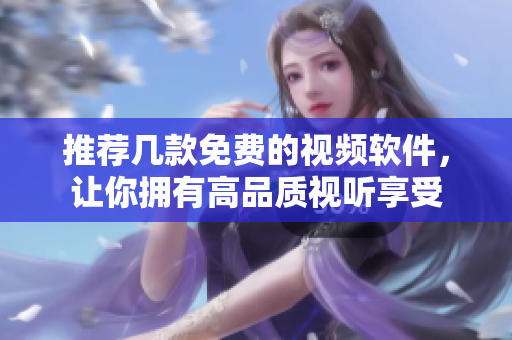 推荐几款免费的视频软件，让你拥有高品质视听享受